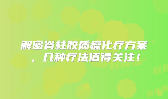 解密脊柱胶质瘤化疗方案，几种疗法值得关注！