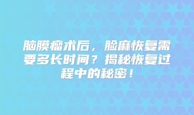 脑膜瘤术后，脸麻恢复需要多长时间？揭秘恢复过程中的秘密！