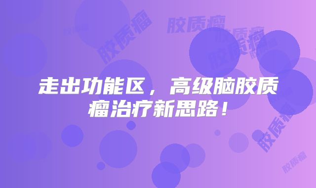 走出功能区，高级脑胶质瘤治疗新思路！
