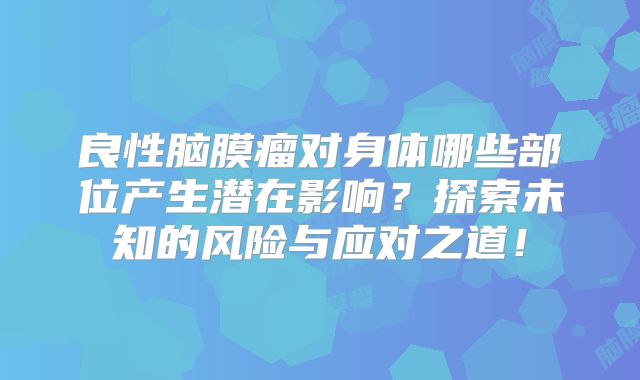 良性脑膜瘤对身体哪些部位产生潜在影响？探索未知的风险与应对之道！