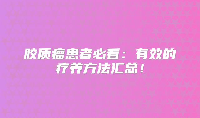 胶质瘤患者必看：有效的疗养方法汇总！