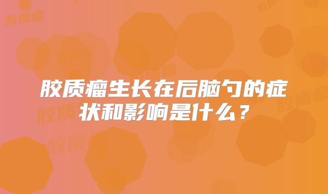 胶质瘤生长在后脑勺的症状和影响是什么？