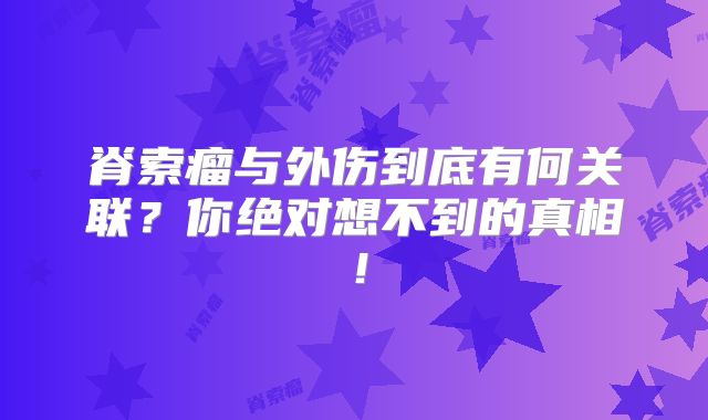 脊索瘤与外伤到底有何关联？你绝对想不到的真相！