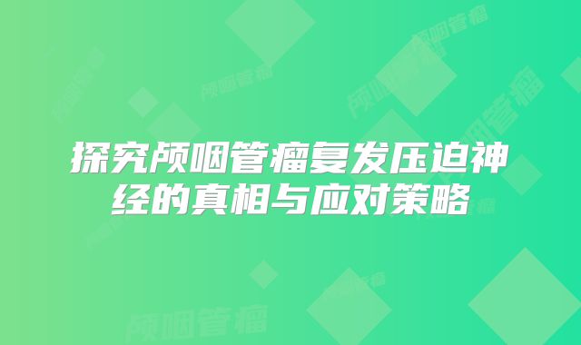 探究颅咽管瘤复发压迫神经的真相与应对策略