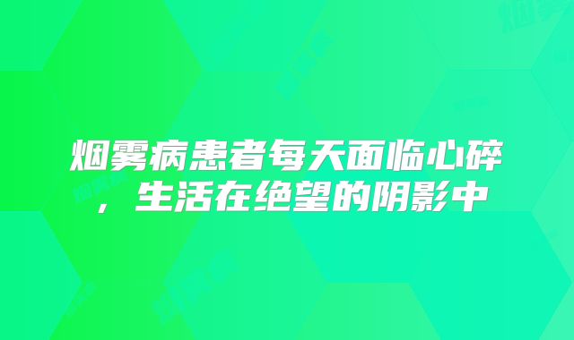 烟雾病患者每天面临心碎，生活在绝望的阴影中