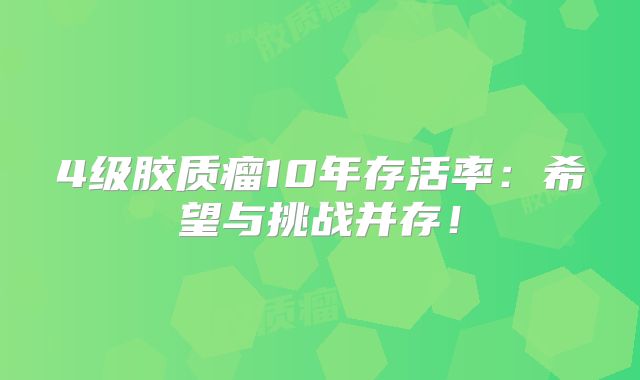 4级胶质瘤10年存活率：希望与挑战并存！