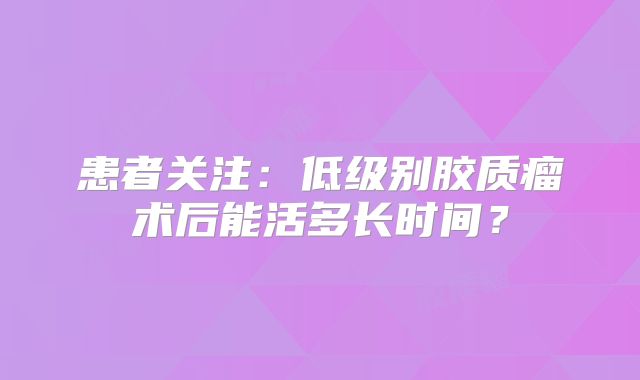 患者关注：低级别胶质瘤术后能活多长时间？