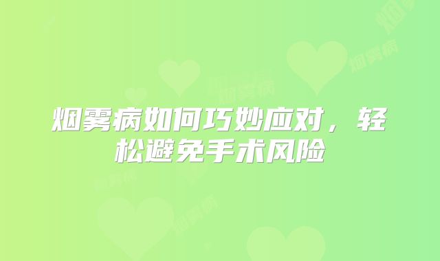 烟雾病如何巧妙应对，轻松避免手术风险