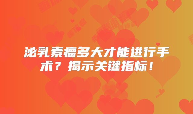 泌乳素瘤多大才能进行手术？揭示关键指标！