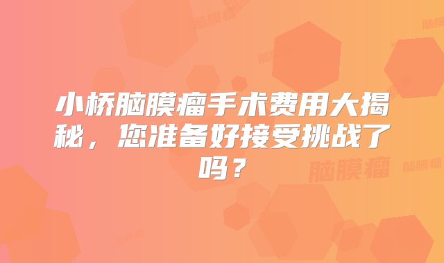 小桥脑膜瘤手术费用大揭秘，您准备好接受挑战了吗？