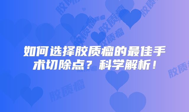 如何选择胶质瘤的最佳手术切除点？科学解析！