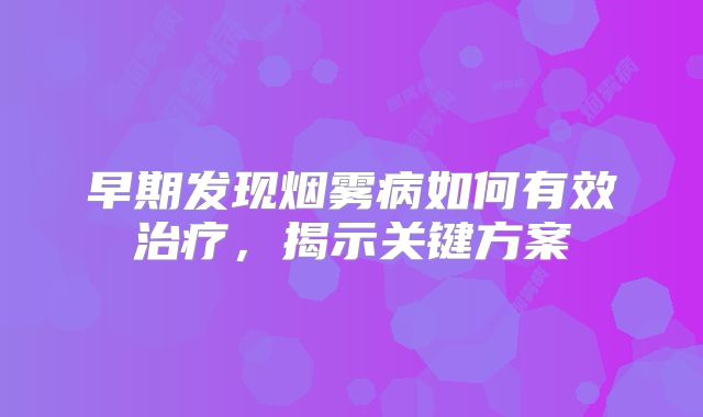 早期发现烟雾病如何有效治疗，揭示关键方案