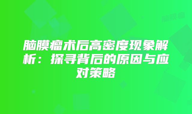 脑膜瘤术后高密度现象解析：探寻背后的原因与应对策略