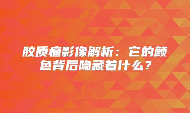 胶质瘤影像解析：它的颜色背后隐藏着什么？