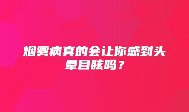 烟雾病真的会让你感到头晕目眩吗？