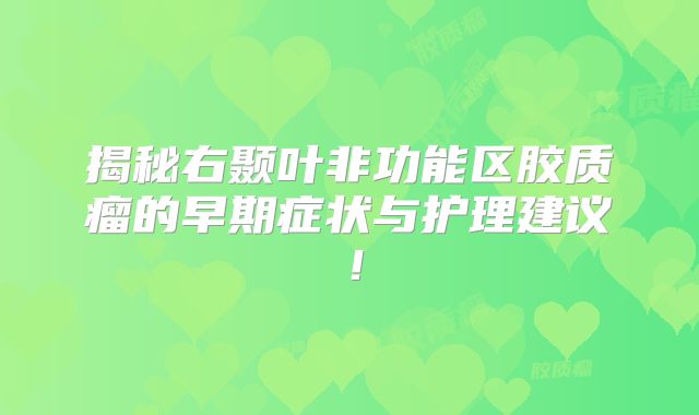 揭秘右颞叶非功能区胶质瘤的早期症状与护理建议！