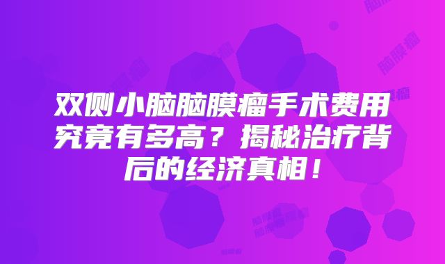 双侧小脑脑膜瘤手术费用究竟有多高？揭秘治疗背后的经济真相！
