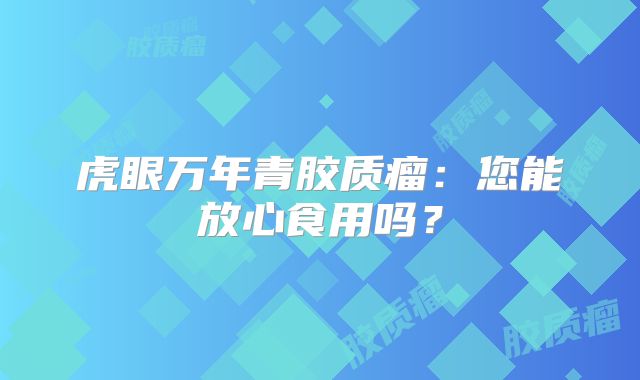 虎眼万年青胶质瘤：您能放心食用吗？