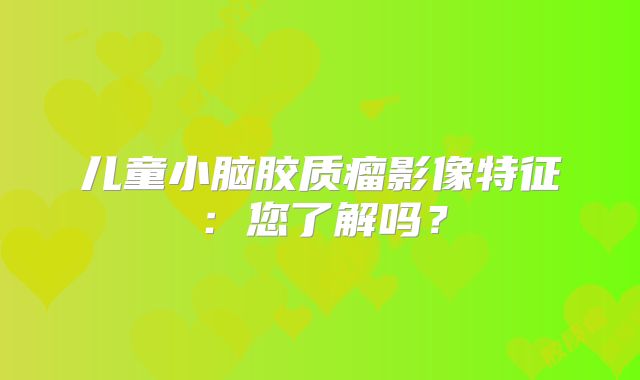 儿童小脑胶质瘤影像特征：您了解吗？