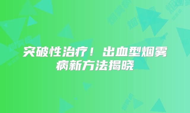 突破性治疗！出血型烟雾病新方法揭晓