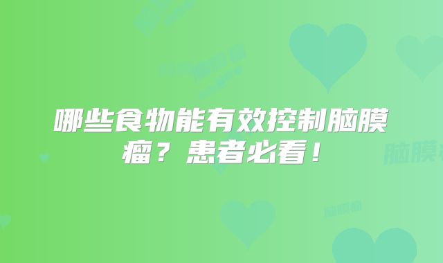 哪些食物能有效控制脑膜瘤？患者必看！