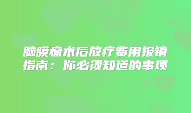 脑膜瘤术后放疗费用报销指南：你必须知道的事项