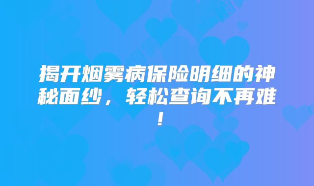揭开烟雾病保险明细的神秘面纱，轻松查询不再难！