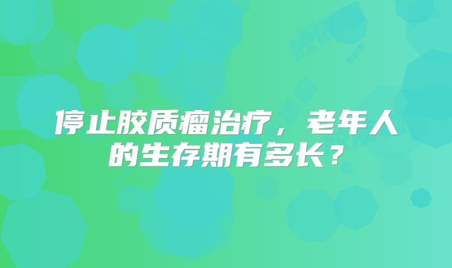 停止胶质瘤治疗，老年人的生存期有多长？