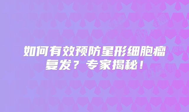 如何有效预防星形细胞瘤复发？专家揭秘！