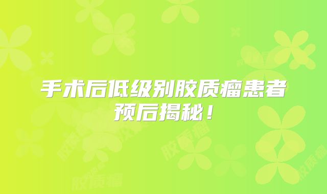 手术后低级别胶质瘤患者预后揭秘！