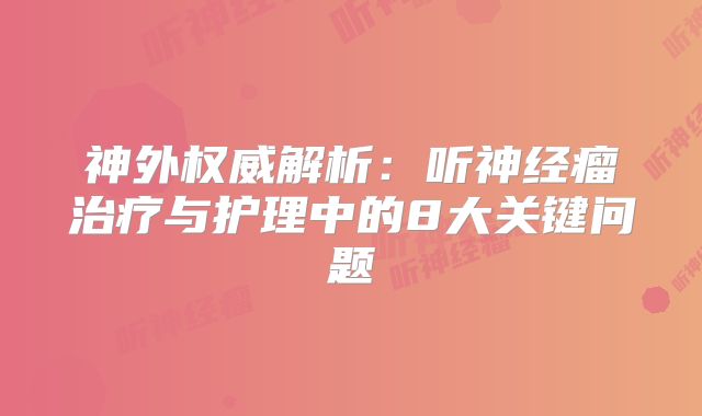 神外权威解析：听神经瘤治疗与护理中的8大关键问题