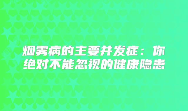 烟雾病的主要并发症：你绝对不能忽视的健康隐患