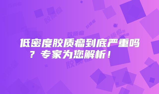 低密度胶质瘤到底严重吗？专家为您解析！  