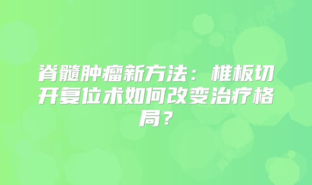 脊髓肿瘤新方法：椎板切开复位术如何改变治疗格局？