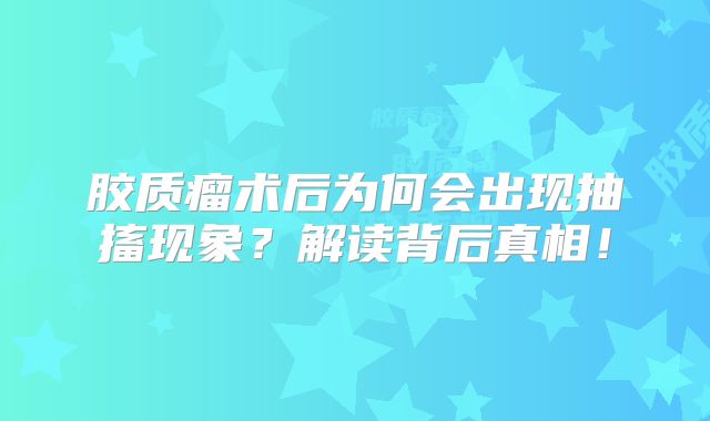 胶质瘤术后为何会出现抽搐现象？解读背后真相！