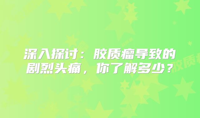 深入探讨：胶质瘤导致的剧烈头痛，你了解多少？
