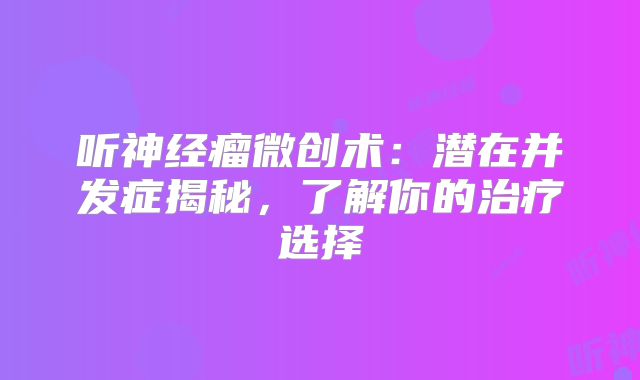 听神经瘤微创术：潜在并发症揭秘，了解你的治疗选择