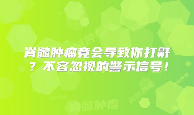 脊髓肿瘤竟会导致你打鼾？不容忽视的警示信号！