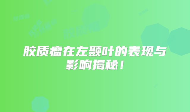 胶质瘤在左颞叶的表现与影响揭秘！