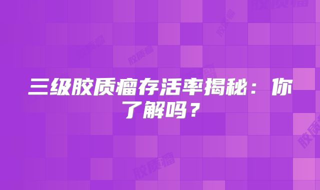 三级胶质瘤存活率揭秘：你了解吗？