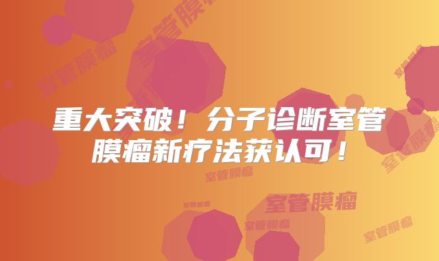 重大突破！分子诊断室管膜瘤新疗法获认可！