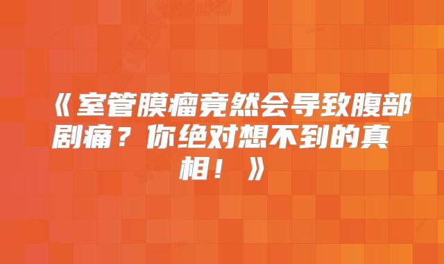《室管膜瘤竟然会导致腹部剧痛？你绝对想不到的真相！》