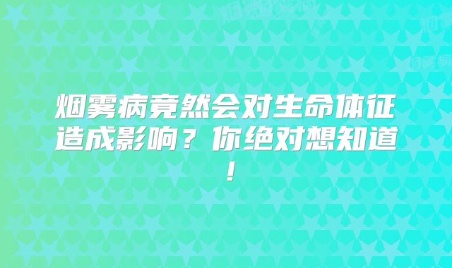 烟雾病竟然会对生命体征造成影响？你绝对想知道！