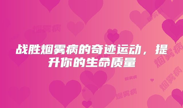战胜烟雾病的奇迹运动，提升你的生命质量