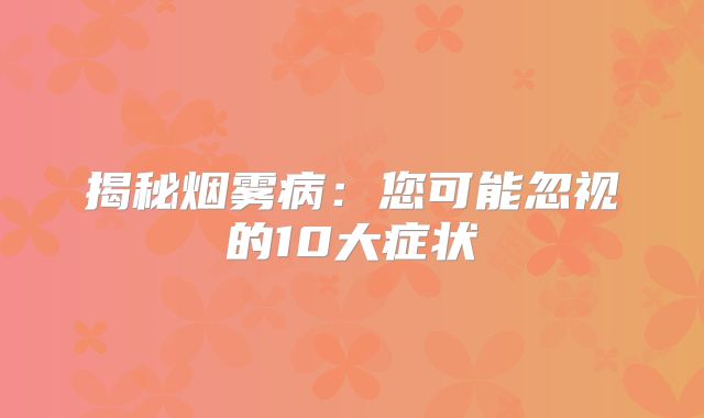 揭秘烟雾病：您可能忽视的10大症状