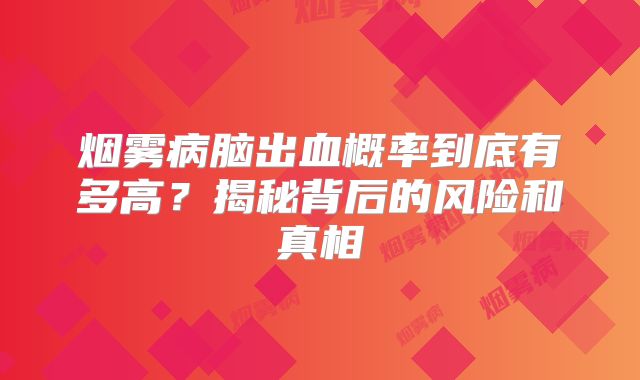 烟雾病脑出血概率到底有多高？揭秘背后的风险和真相