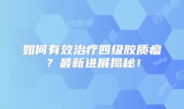 如何有效治疗四级胶质瘤？最新进展揭秘！