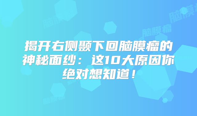 揭开右侧颞下回脑膜瘤的神秘面纱：这10大原因你绝对想知道！