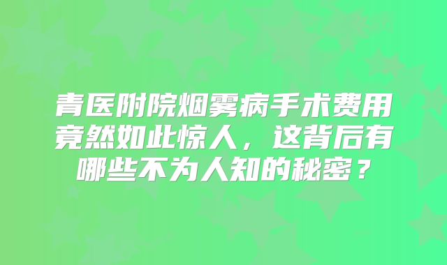 青医附院烟雾病手术费用竟然如此惊人，这背后有哪些不为人知的秘密？