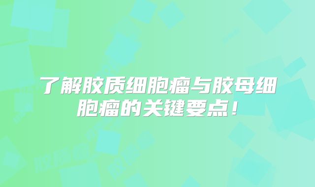 了解胶质细胞瘤与胶母细胞瘤的关键要点！